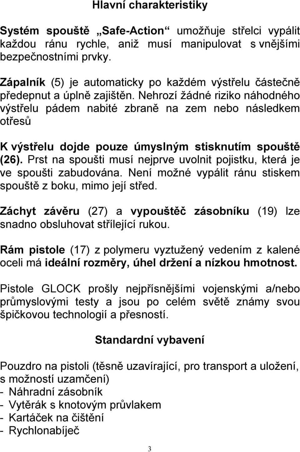 Nehrozí žádné riziko náhodného výstřelu pádem nabité zbraně na zem nebo následkem otřesů K výstřelu dojde pouze úmyslným stisknutím spouště (26).