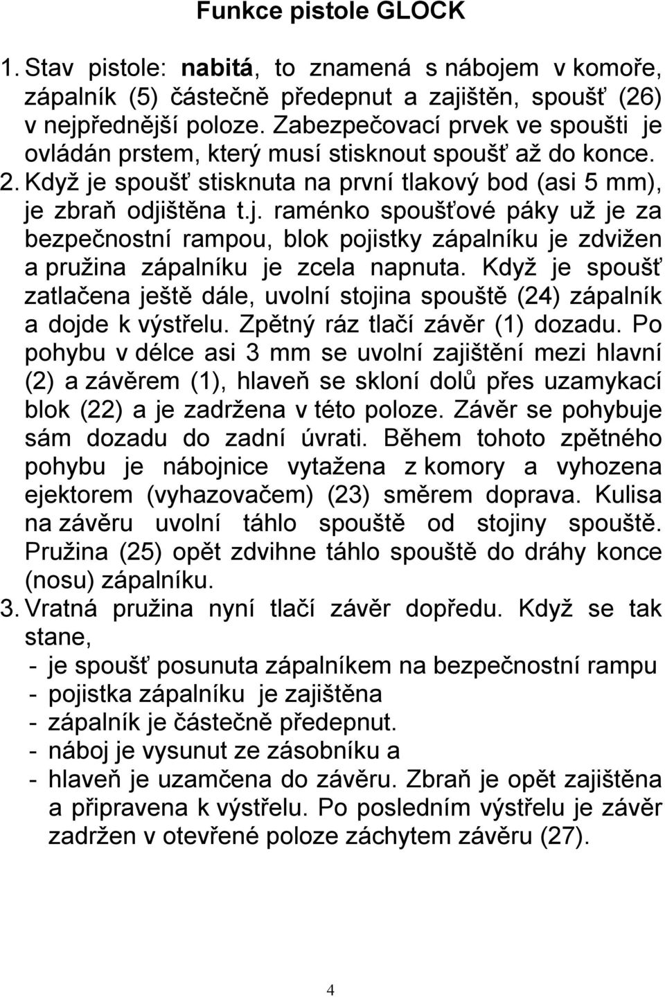 Když je spoušť zatlačena ještě dále, uvolní stojina spouště (24) zápalník a dojde k výstřelu. Zpětný ráz tlačí závěr (1) dozadu.