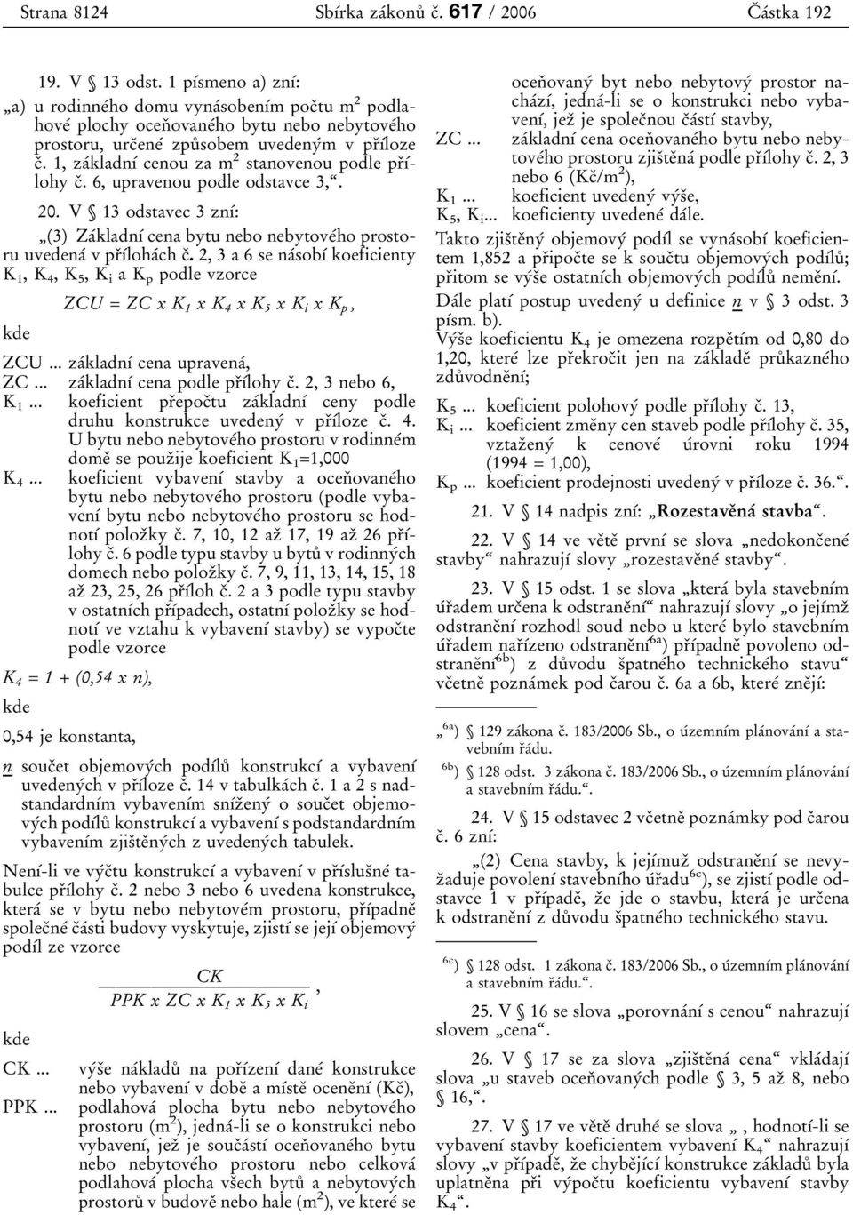 1, zaâkladnõâ cenou za m 2 stanovenou podle prïõâlohy cï. 6, upravenou podle odstavce 3,ª. 20. V 13 odstavec 3 znõâ: ¹(3) ZaÂkladnõÂ cena bytu nebo nebytoveâho prostoru uvedenaâ vprïõâlohaâch cï.