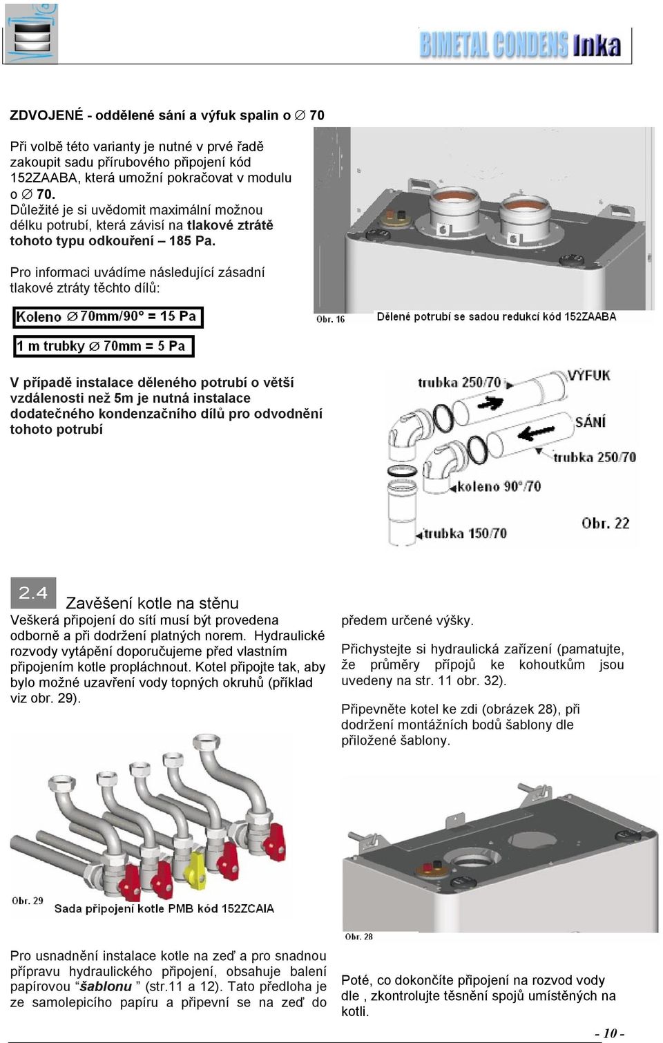 Pro informaci uvádíme následující zásadní tlakové ztráty těchto dílů: V případě instalace děleného potrubí o větší vzdálenosti než 5m je nutná instalace dodatečného kondenzačního dílů pro odvodnění