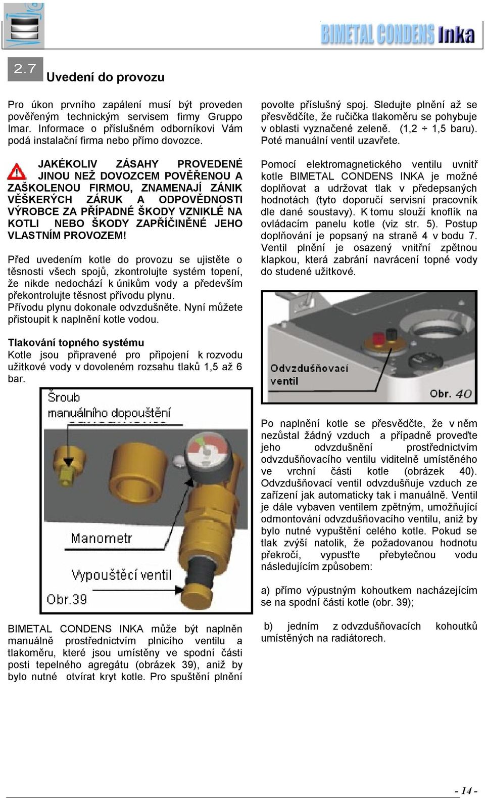 VLASTNÍM PROVOZEM! Před uvedením kotle do provozu se ujistěte o těsnosti všech spojů, zkontrolujte systém topení, že nikde nedochází k únikům vody a především překontrolujte těsnost přívodu plynu.