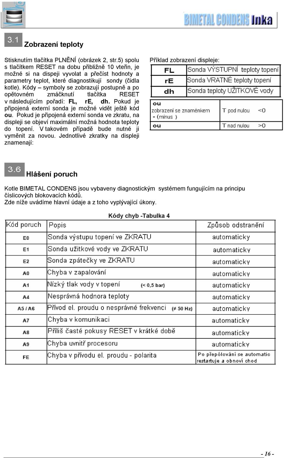 Kódy symboly se zobrazují postupně a po opětovném zmáčknutí tlačítka RESET v následujícím pořadí: FL, re, dh. Pokud je připojená externí sonda je možné vidět ještě kód ou.