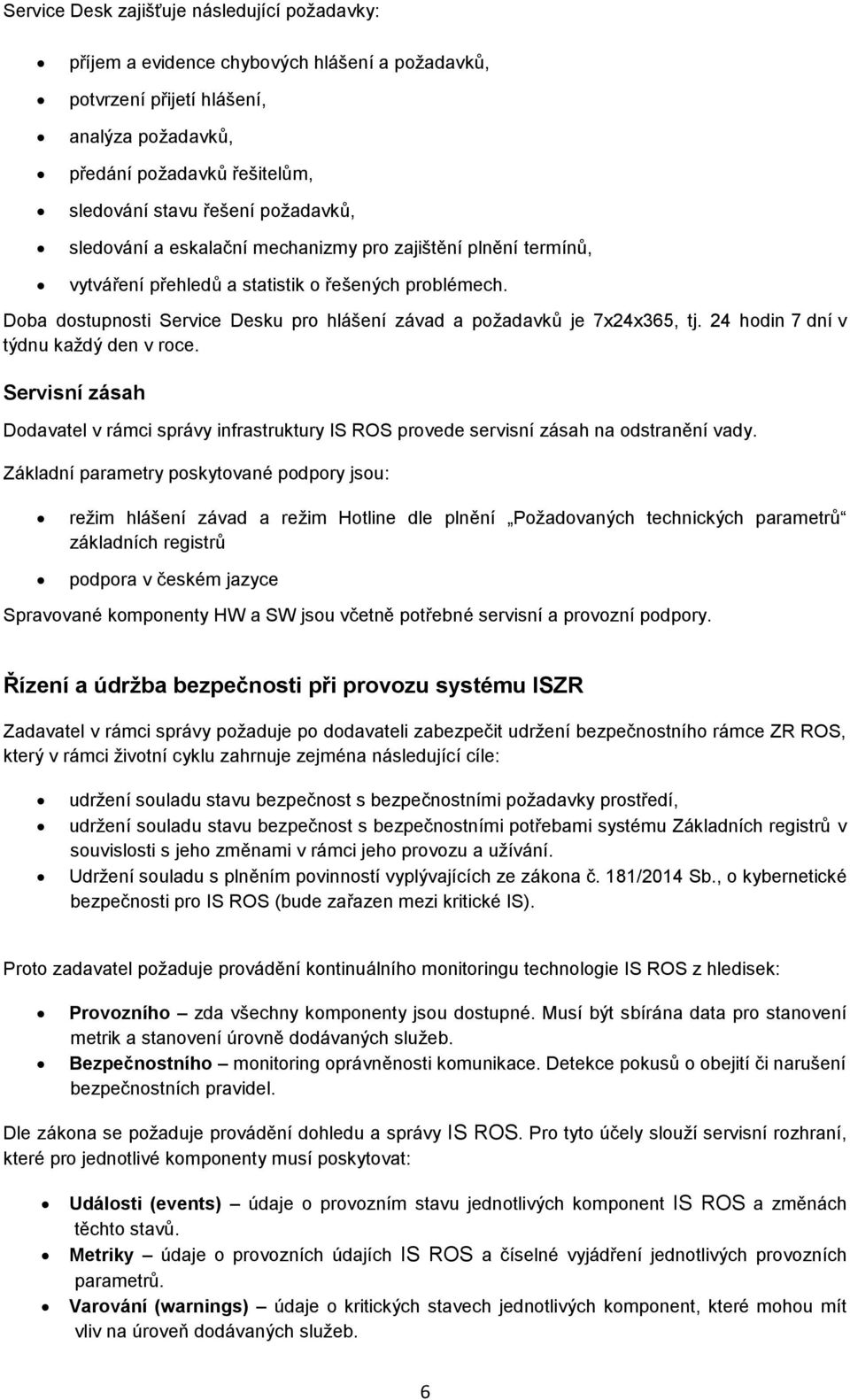 Doba dostupnosti Service Desku pro hlášení závad a požadavků je 7x24x365, tj. 24 hodin 7 dní v týdnu každý den v roce.