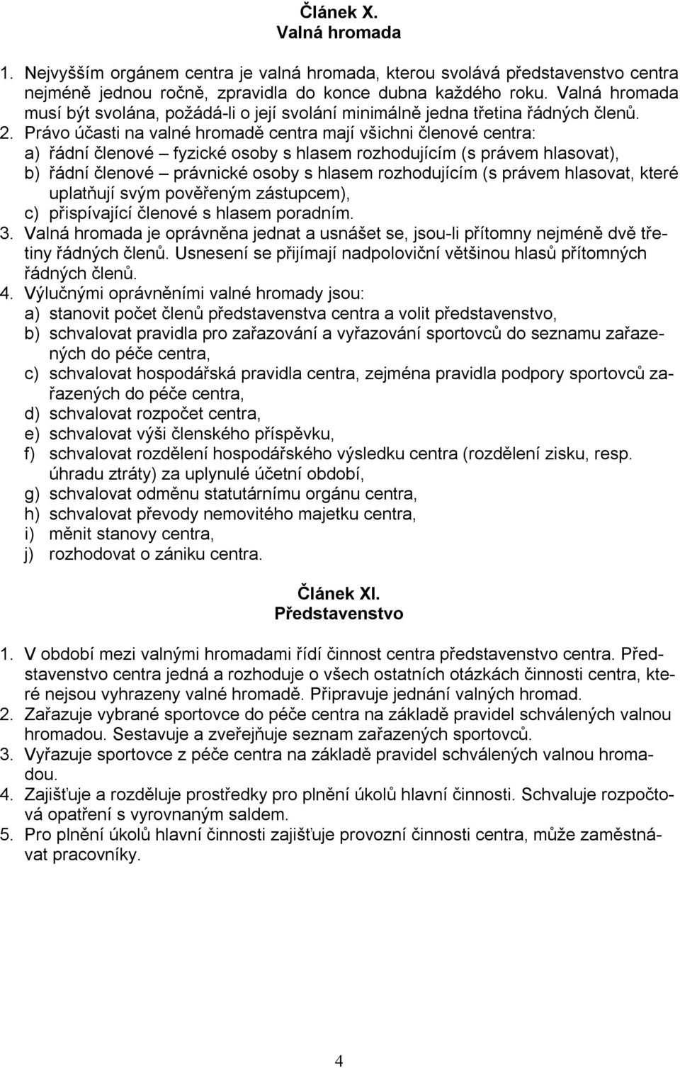 Právo účasti na valné hromadě centra mají všichni členové centra: a) řádní členové fyzické osoby s hlasem rozhodujícím (s právem hlasovat), b) řádní členové právnické osoby s hlasem rozhodujícím (s