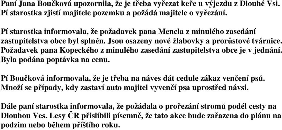 Požadavek pana Kopeckého z minulého zasedání zastupitelstva obce je v jednání. Byla podána poptávka na cenu. Pí Boučková informovala, že je třeba na náves dát cedule zákaz venčení psů.