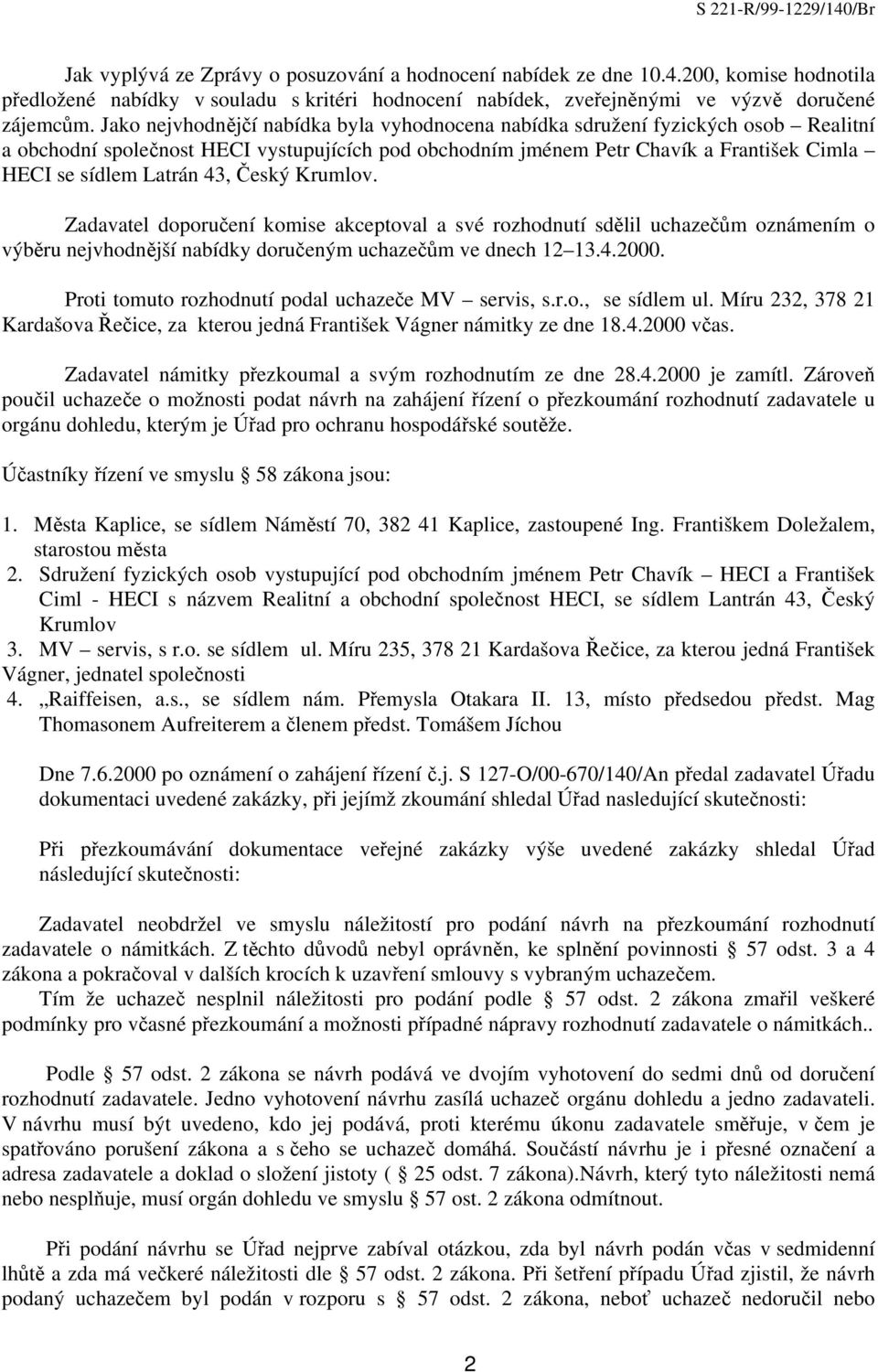 43, Český Krumlov. Zadavatel doporučení komise akceptoval a své rozhodnutí sdělil uchazečům oznámením o výběru nejvhodnější nabídky doručeným uchazečům ve dnech 12 13.4.2000.