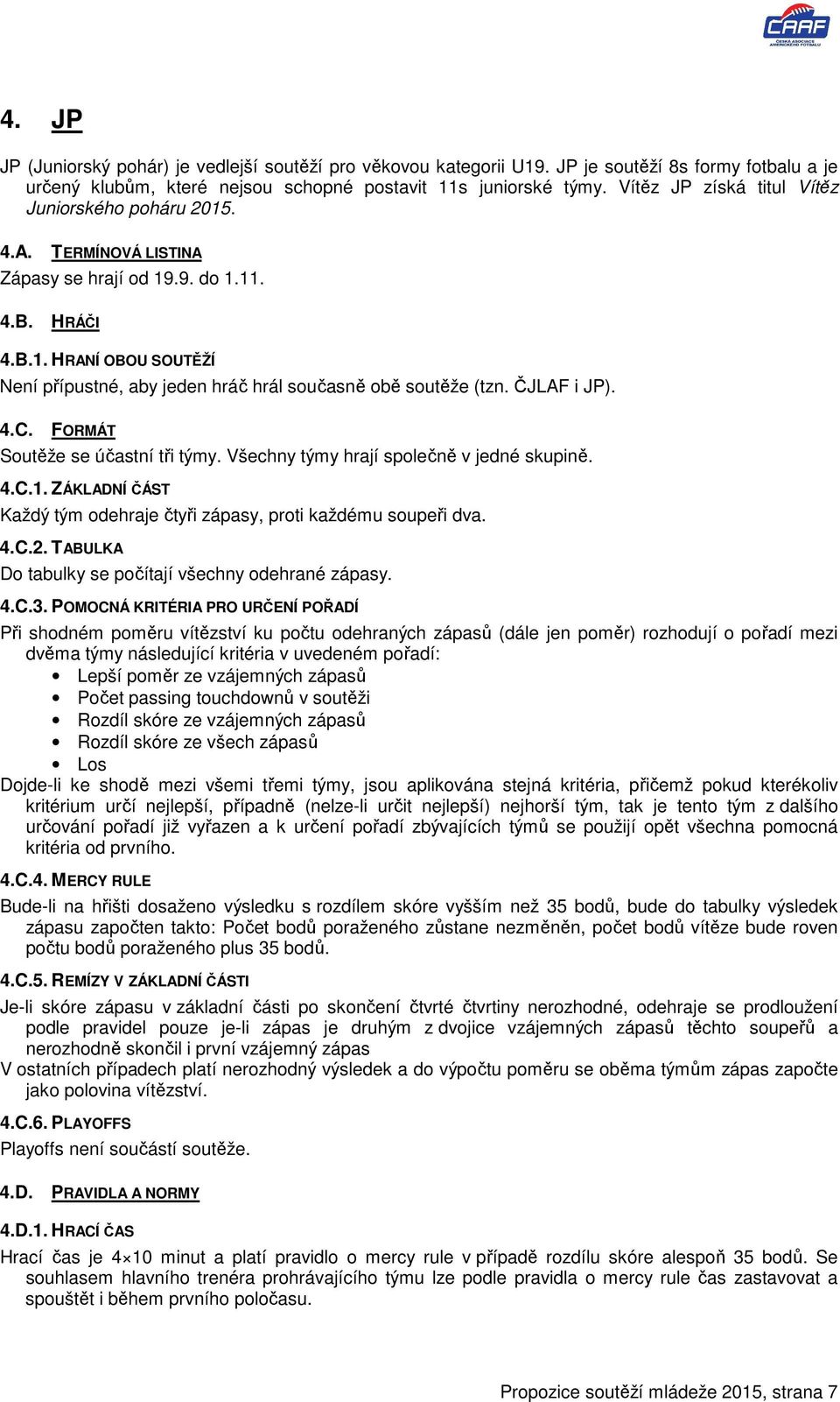 ČJLAF i JP). 4.C. FORMÁT Soutěže se účastní tři týmy. Všechny týmy hrají společně v jedné skupině. 4.C.1. ZÁKLADNÍ ČÁST Každý tým odehraje čtyři zápasy, proti každému soupeři dva. 4.C.2.