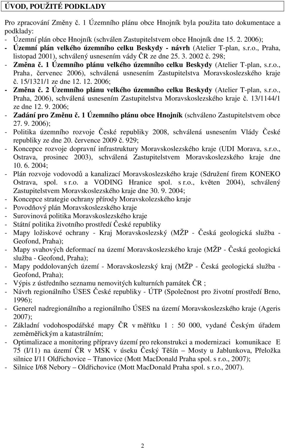 1 Územního plánu velkého územního celku Beskydy (Atelier T-plan, s.r.o., Praha, červenec 2006), schválená usnesením Zastupitelstva Moravskoslezského kraje č. 15/1321/1 ze dne 12. 12. 2006; - Změna č.