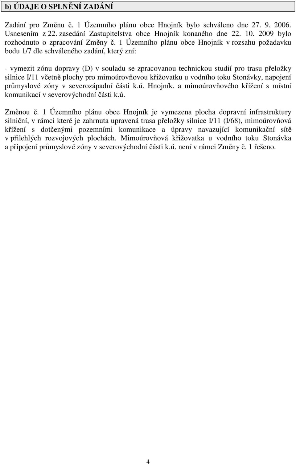 1 Územního plánu obce Hnojník v rozsahu požadavku bodu 1/7 dle schváleného zadání, který zní: - vymezit zónu dopravy (D) v souladu se zpracovanou technickou studií pro trasu přeložky silnice I/11