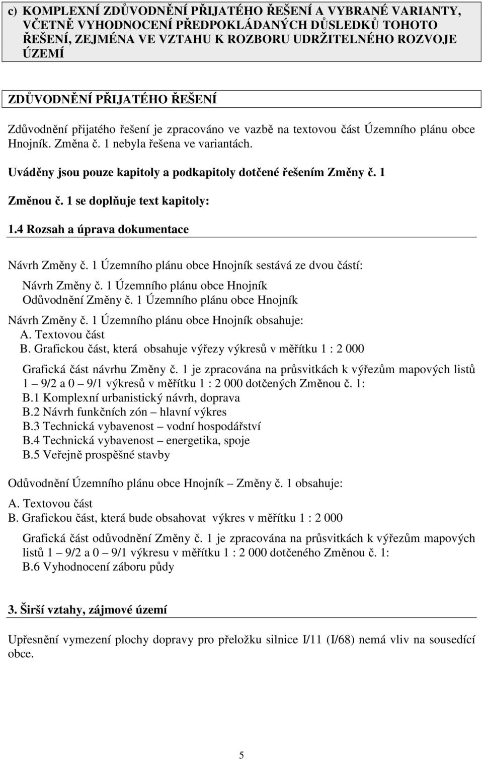 Uváděny jsou pouze kapitoly a podkapitoly dotčené řešením Změny č. 1 Změnou č. 1 se doplňuje text kapitoly: 1.4 Rozsah a úprava dokumentace Návrh Změny č.