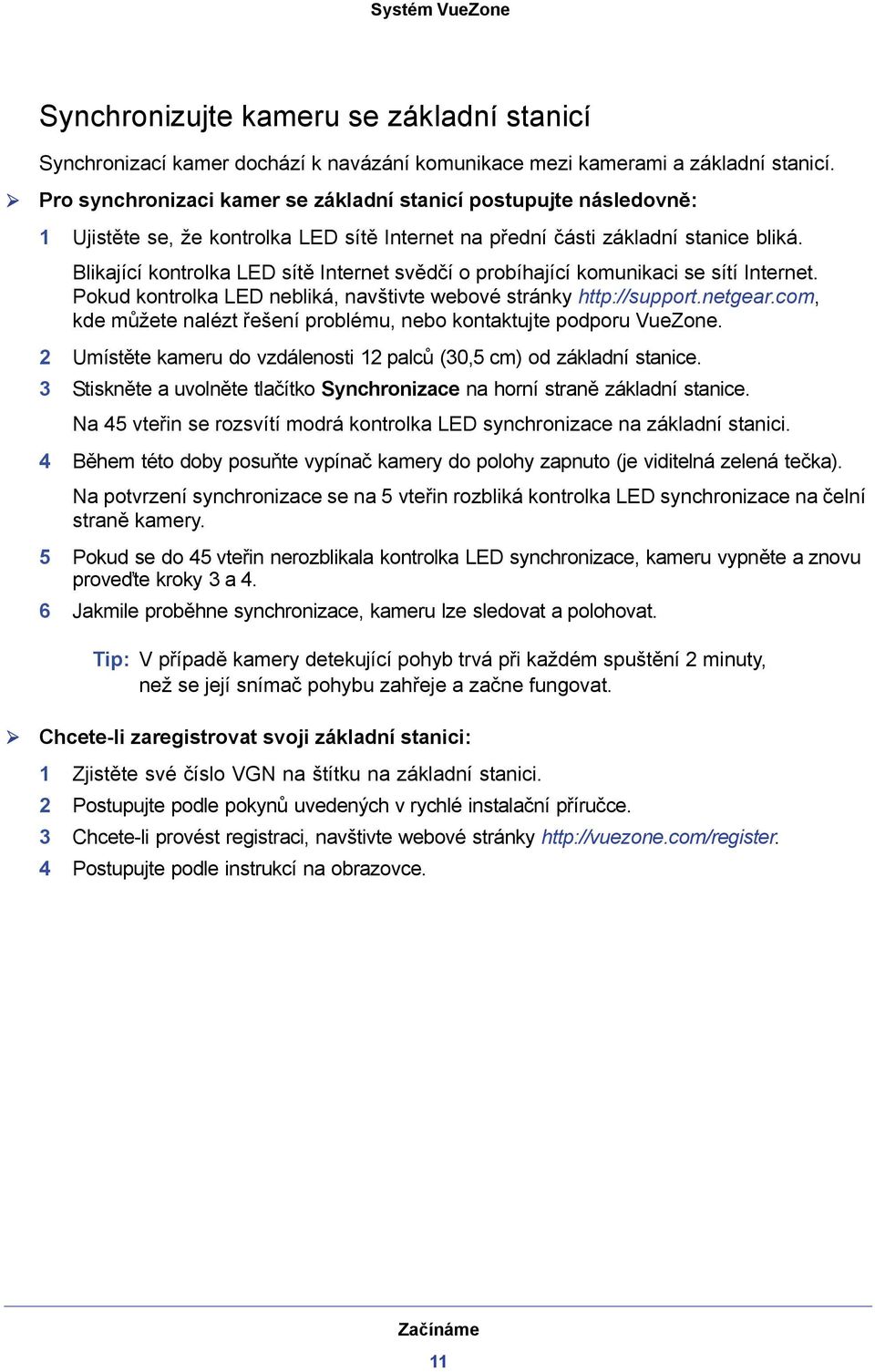 Blikající kontrolka LED sítě Internet svědčí o probíhající komunikaci se sítí Internet. Pokud kontrolka LED nebliká, navštivte webové stránky http://support.netgear.