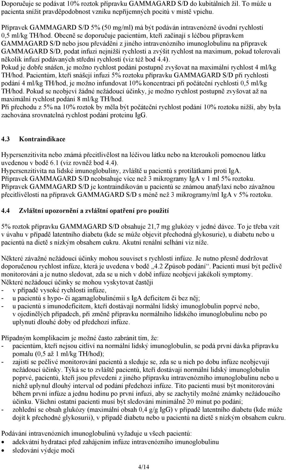 Obecně se doporučuje pacientům, kteří začínají s léčbou přípravkem GAMMAGARD S/D nebo jsou převáděni z jiného intravenózního imunoglobulinu na přípravek GAMMAGARD S/D, podat infuzi nejnižší rychlostí