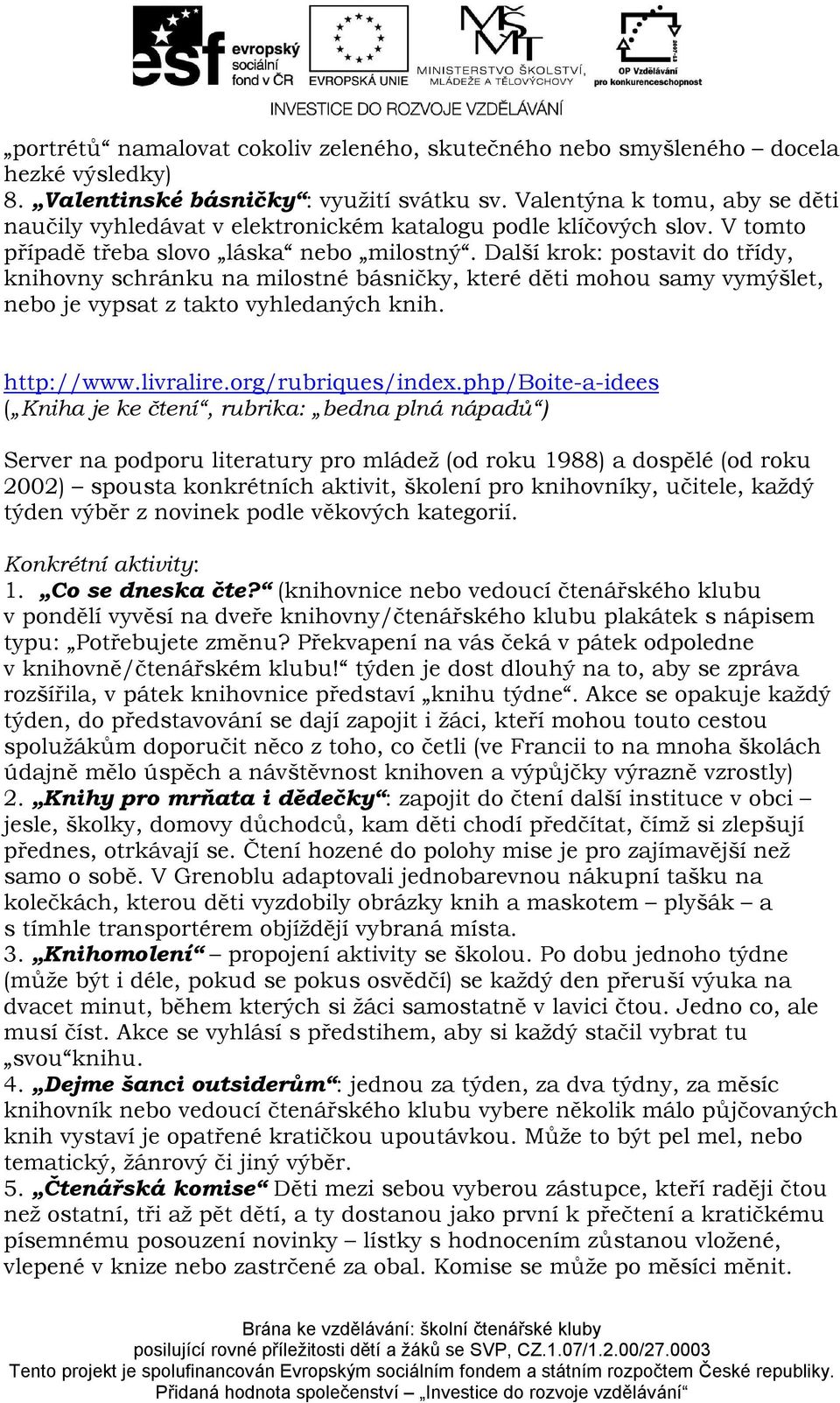 Další krok: postavit do třídy, knihovny schránku na milostné básničky, které děti mohou samy vymýšlet, nebo je vypsat z takto vyhledaných knih. http://www.livralire.org/rubriques/index.