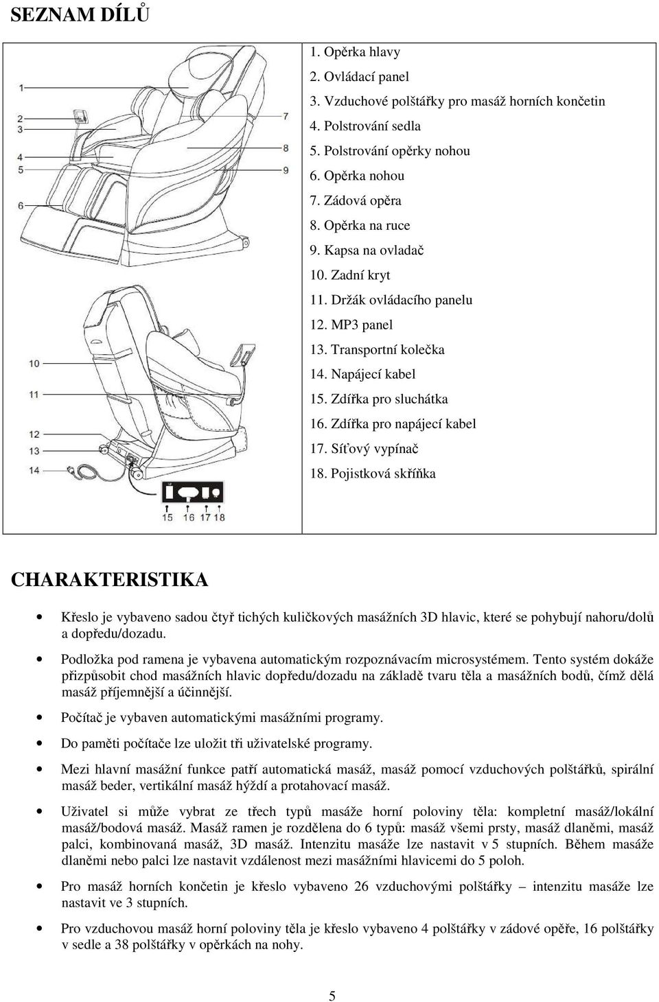 Pojistková skříňka CHARAKTERISTIKA Křeslo je vybaveno sadou čtyř tichých kuličkových masážních 3D hlavic, které se pohybují nahoru/dolů a dopředu/dozadu.