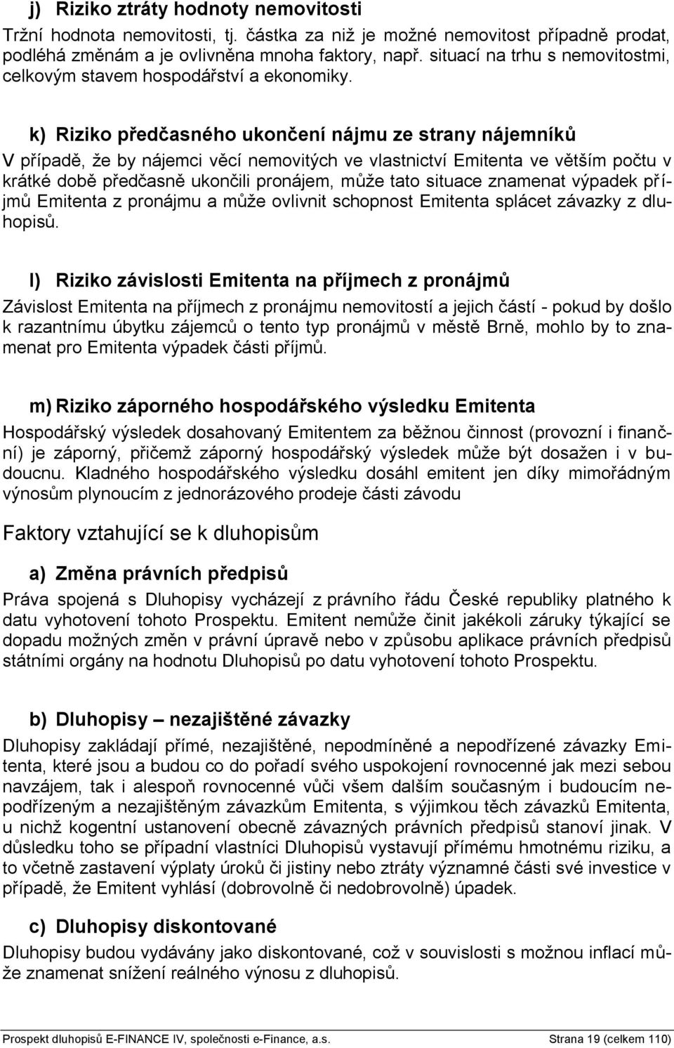 k) Riziko předčasného ukončení nájmu ze strany nájemníků V případě, že by nájemci věcí nemovitých ve vlastnictví Emitenta ve větším počtu v krátké době předčasně ukončili pronájem, může tato situace