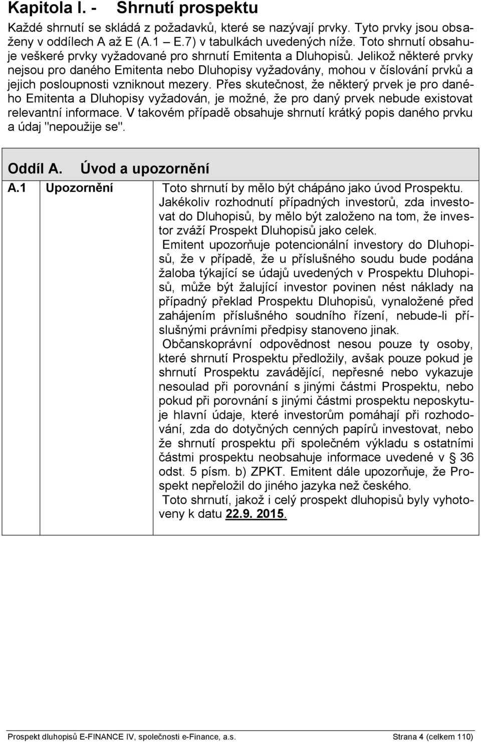 Jelikož některé prvky nejsou pro daného Emitenta nebo Dluhopisy vyžadovány, mohou v číslování prvků a jejich posloupnosti vzniknout mezery.