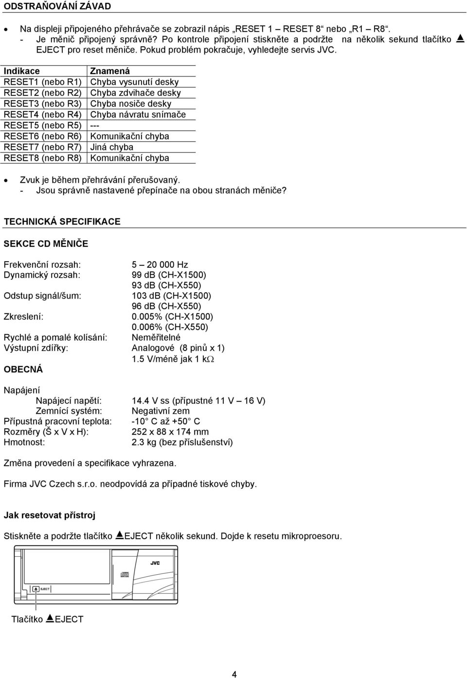 Indikace Znamená RESET1 (nebo R1) Chyba vysunutí desky RESET2 (nebo R2) Chyba zdvihače desky RESET3 (nebo R3) Chyba nosiče desky RESET4 (nebo R4) Chyba návratu snímače RESET (nebo R) --- RESET6 (nebo