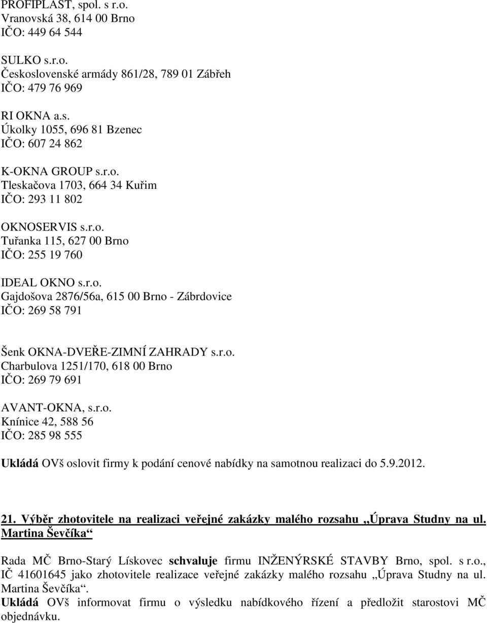 r.o. Charbulova 1251/170, 618 00 Brno IČO: 269 79 691 AVANT-OKNA, s.r.o. Knínice 42, 588 56 IČO: 285 98 555 Ukládá OVš oslovit firmy k podání cenové nabídky na samotnou realizaci do 5.9.2012. 21.
