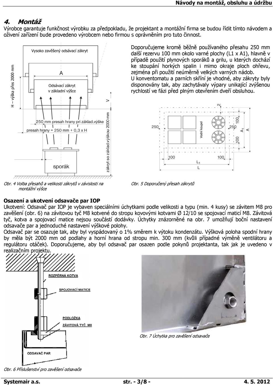 Doporučujeme kromě běžně používaného přesahu 250 mm další rezervu 100 mm okolo varné plochy (L1 x A1), hlavně v případě použití plynových sporáků a grilu, u kterých dochází ke stoupání horkých spalin