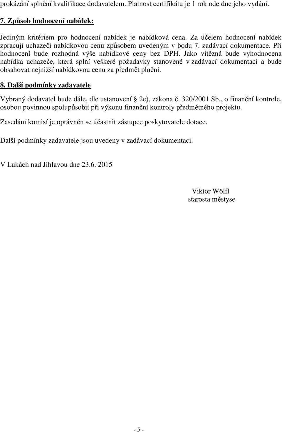 Jako vítězná bude vyhodnocena nabídka uchazeče, která splní veškeré požadavky stanovené v zadávací dokumentaci a bude obsahovat nejnižší nabídkovou cenu za předmět plnění. 8.