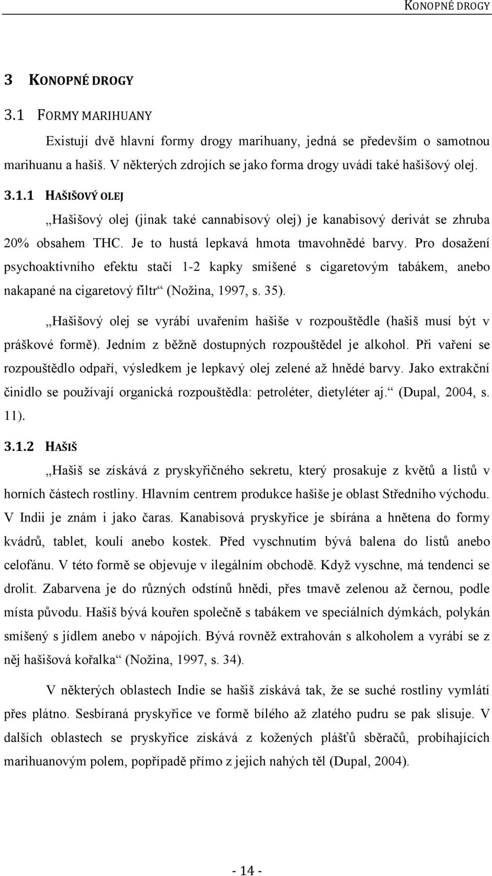 Je to hustá lepkavá hmota tmavohnědé barvy. Pro dosažení psychoaktivního efektu stačí 1-2 kapky smíšené s cigaretovým tabákem, anebo nakapané na cigaretový filtr (Nožina, 1997, s. 35).