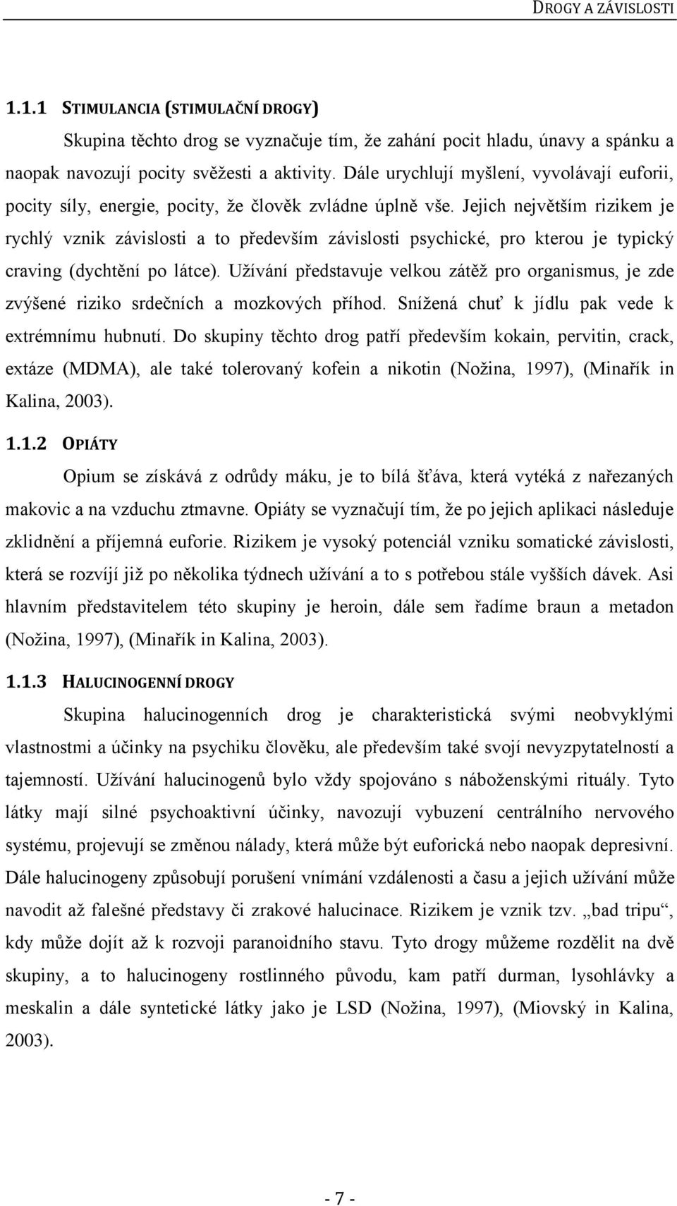 Jejich největším rizikem je rychlý vznik závislosti a to především závislosti psychické, pro kterou je typický craving (dychtění po látce).