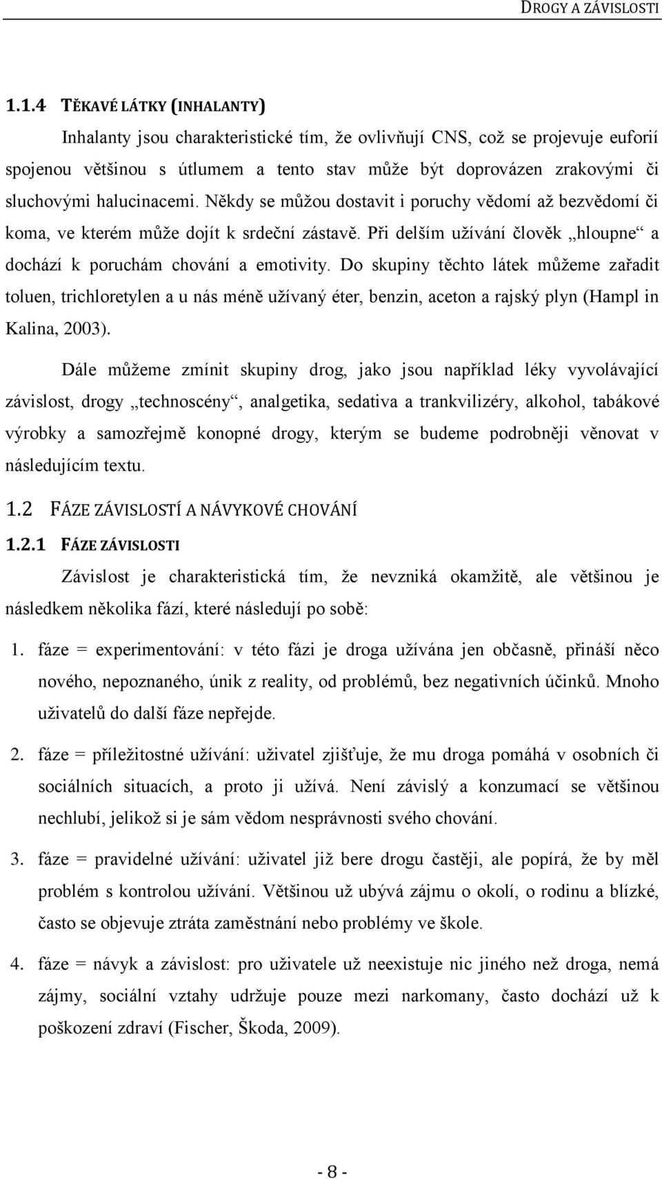 halucinacemi. Někdy se můžou dostavit i poruchy vědomí až bezvědomí či koma, ve kterém může dojít k srdeční zástavě. Při delším užívání člověk hloupne a dochází k poruchám chování a emotivity.