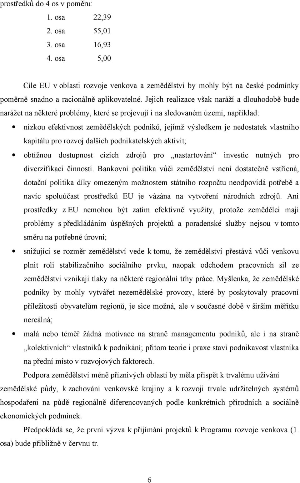 Jejich realizace však naráží a dlouhodobě bude narážet na některé problémy, které se projevují i na sledovaném území, například: nízkou efektivnost zemědělských podniků, jejímž výsledkem je