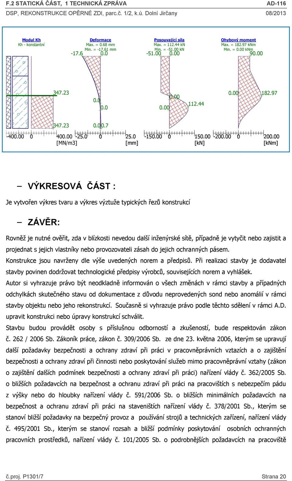 0 [MN/m3] [mm] -150 0 150 [kn] -200 0 200 [knm] VÝKRESOVÁ ČÁST : Je vytvořen výkres tvaru a výkres výztuže typických řezů konstrukcí ZÁVĚR: Rovněž je nutné ověřit, zda v blízkosti nevedou další