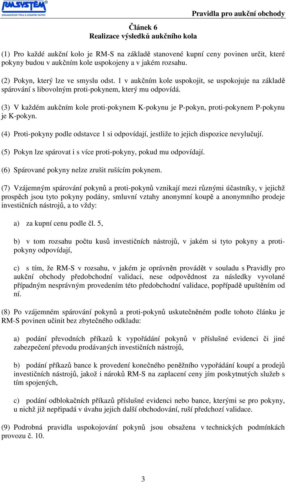 (3) V každém aukčním kole proti-pokynem K-pokynu je P-pokyn, proti-pokynem P-pokynu je K-pokyn. (4) Proti-pokyny podle odstavce 1 si odpovídají, jestliže to jejich dispozice nevylučují.