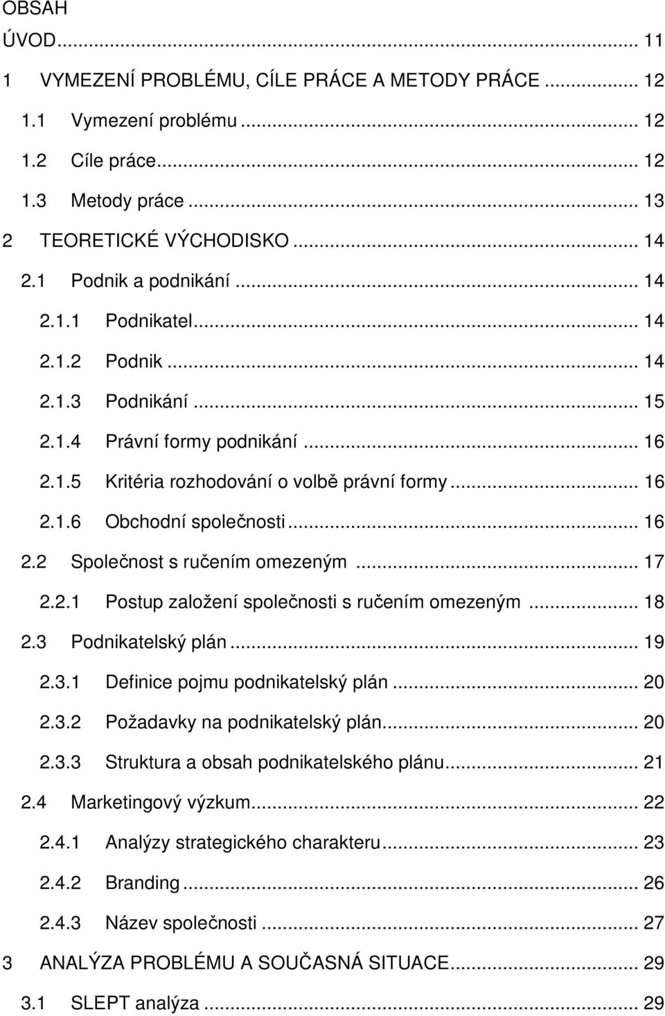 .. 17 2.2.1 Postup založení společnosti s ručením omezeným... 18 2.3 Podnikatelský plán... 19 2.3.1 Definice pojmu podnikatelský plán... 20 2.3.2 Požadavky na podnikatelský plán... 20 2.3.3 Struktura a obsah podnikatelského plánu.