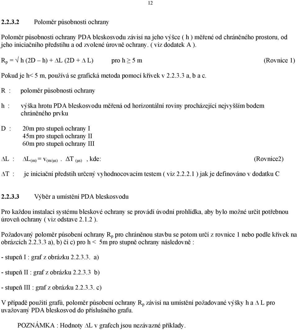 R : h : D : poloměr působnosti ochrany výška hrotu PDA bleskosvodu měřená od horizontální roviny procházející nejvyšším bodem chráněného prvku 20m pro stupeň ochrany I 45m pro stupeň ochrany II 60m