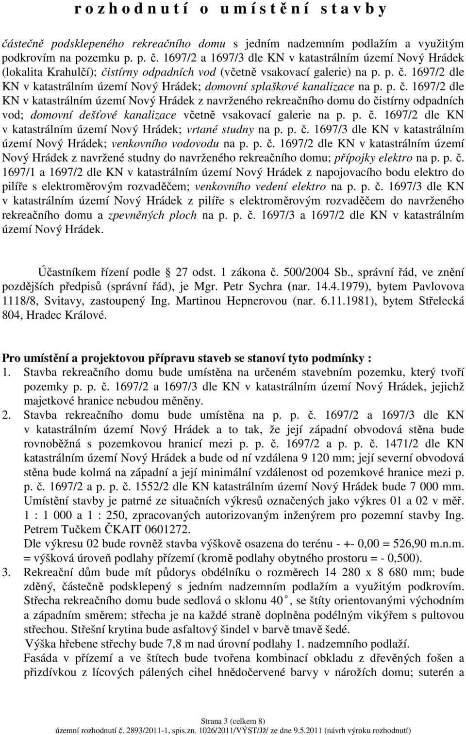 p. č. 1697/2 dle KN v katastrálním území Nový Hrádek; vrtané studny na p. p. č. 1697/3 dle KN v katastrálním území Nový Hrádek; venkovního vodovodu na p. p. č. 1697/2 dle KN v katastrálním území Nový Hrádek z navržené studny do navrženého rekreačního domu; přípojky elektro na p.