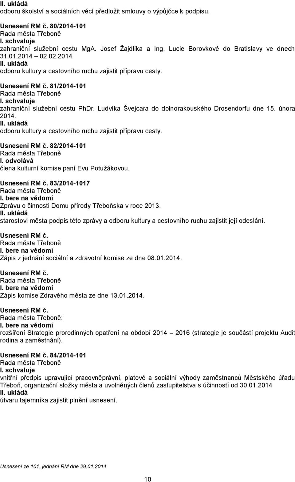 odboru kultury a cestovního ruchu zajistit přípravu cesty. Usnesení RM č. 82/2014-101 I. odvolává člena kulturní komise paní Evu Potužákovou. Usnesení RM č. 83/2014-1017 Zprávu o činnosti Domu přírody Třeboňska v roce 2013.