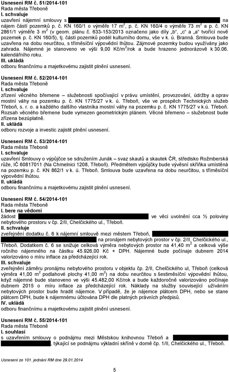 Smlouva bude uzavřena na dobu neurčitou, s tříměsíční výpovědní lhůtou. Zájmové pozemky budou využívány jako zahrada. Nájemné je stanoveno ve výši 9,00 Kč/m 2 /rok a bude hrazeno jednorázově k 30.06.