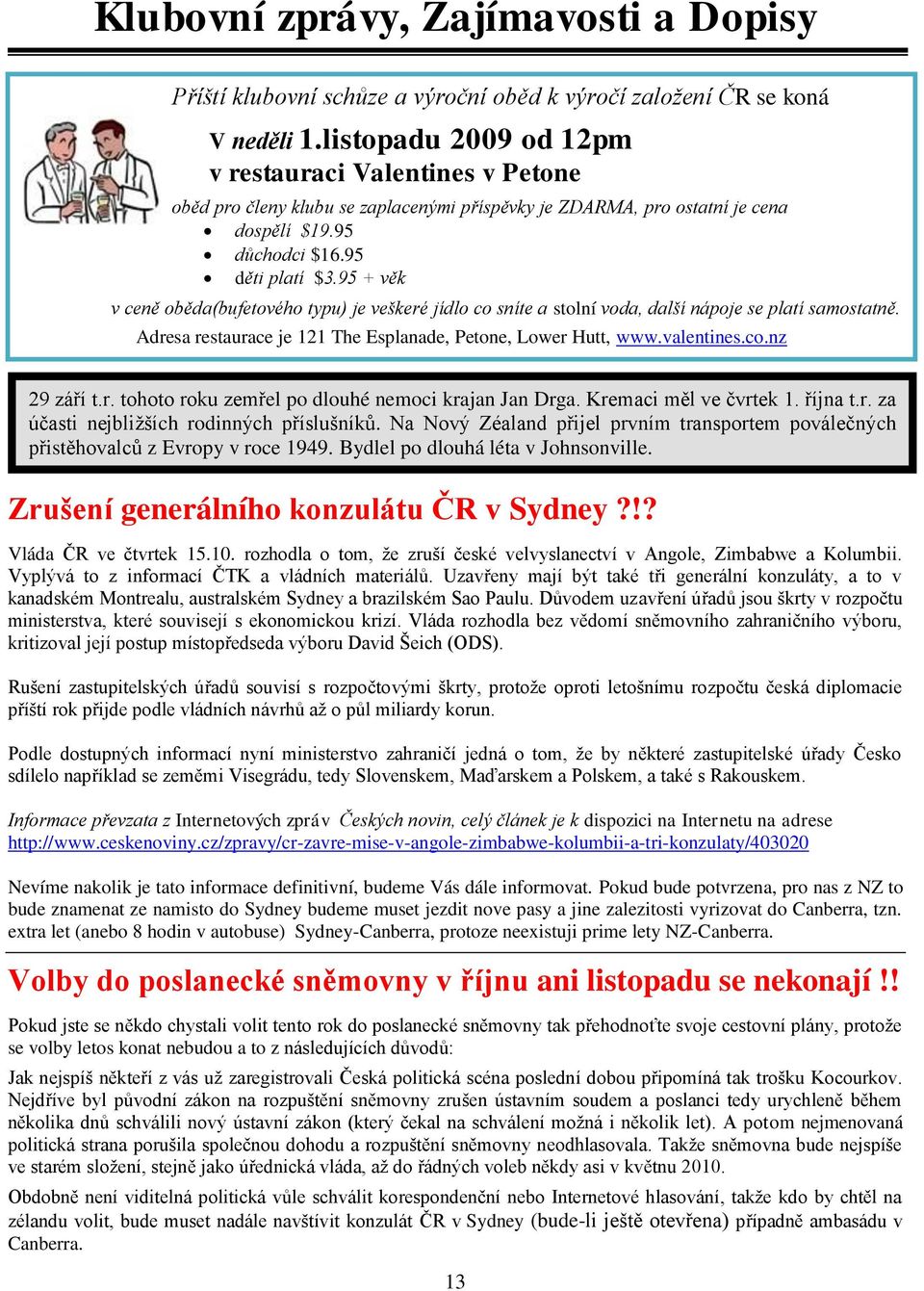 95 + věk v ceně oběda(bufetového typu) je veškeré jídlo co sníte a stolní voda, další nápoje se platí samostatně. Adresa restaurace je 121 The Esplanade, Petone, Lower Hutt, www.valentines.co.nz 29 září t.