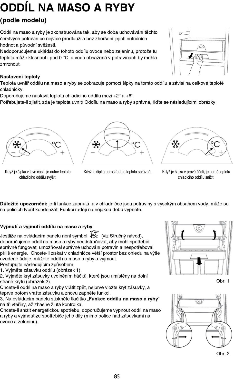 Nastavení teploty Teplota uvnitř oddílu na maso a ryby se zobrazuje pomocí šipky na tomto oddílu a závisí na celkové teplotě chladničky. Doporučujeme nastavit teplotu chladicího oddílu mezi +2 a +6.