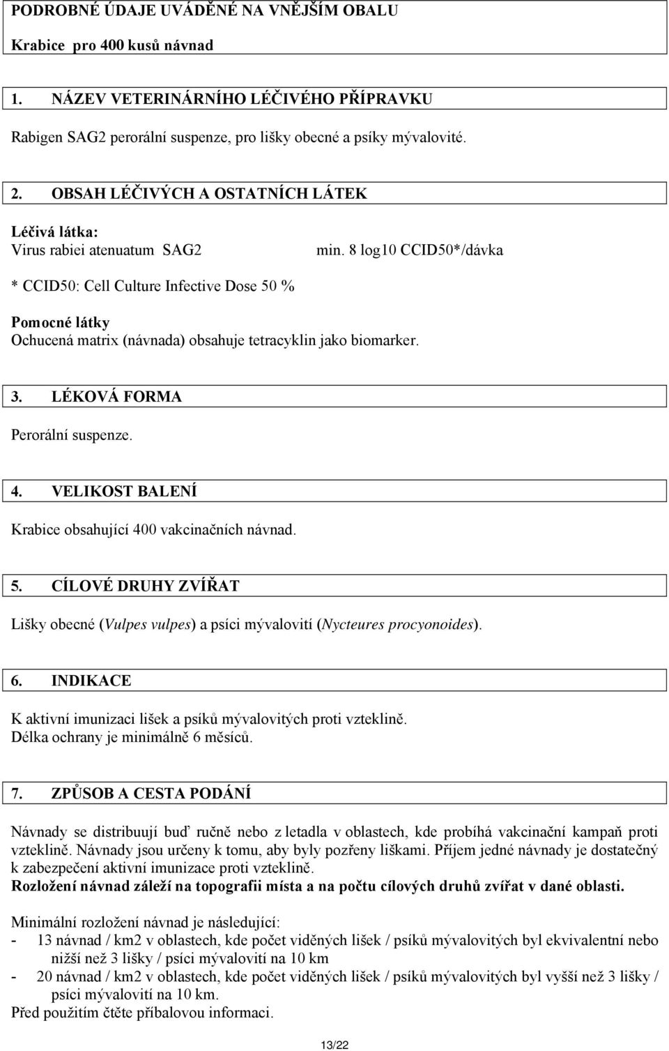 8 log10 CCID50*/dávka * CCID50: Cell Culture Infective Dose 50 % Pomocné látky Ochucená matrix (návnada) obsahuje tetracyklin jako biomarker. 3. LÉKOVÁ FORMA Perorální suspenze. 4.