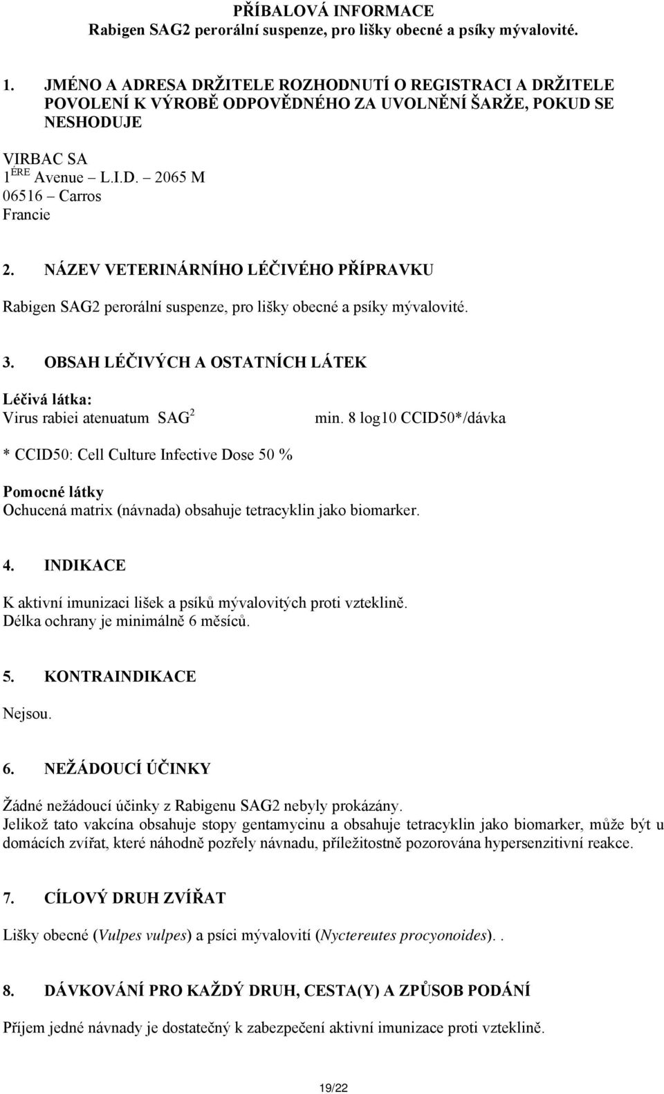 NÁZEV VETERINÁRNÍHO LÉČIVÉHO PŘÍPRAVKU Rabigen SAG2 perorální suspenze, pro lišky obecné a psíky mývalovité. 3. OBSAH LÉČIVÝCH A OSTATNÍCH LÁTEK Léčivá látka: Virus rabiei atenuatum SAG 2 min.