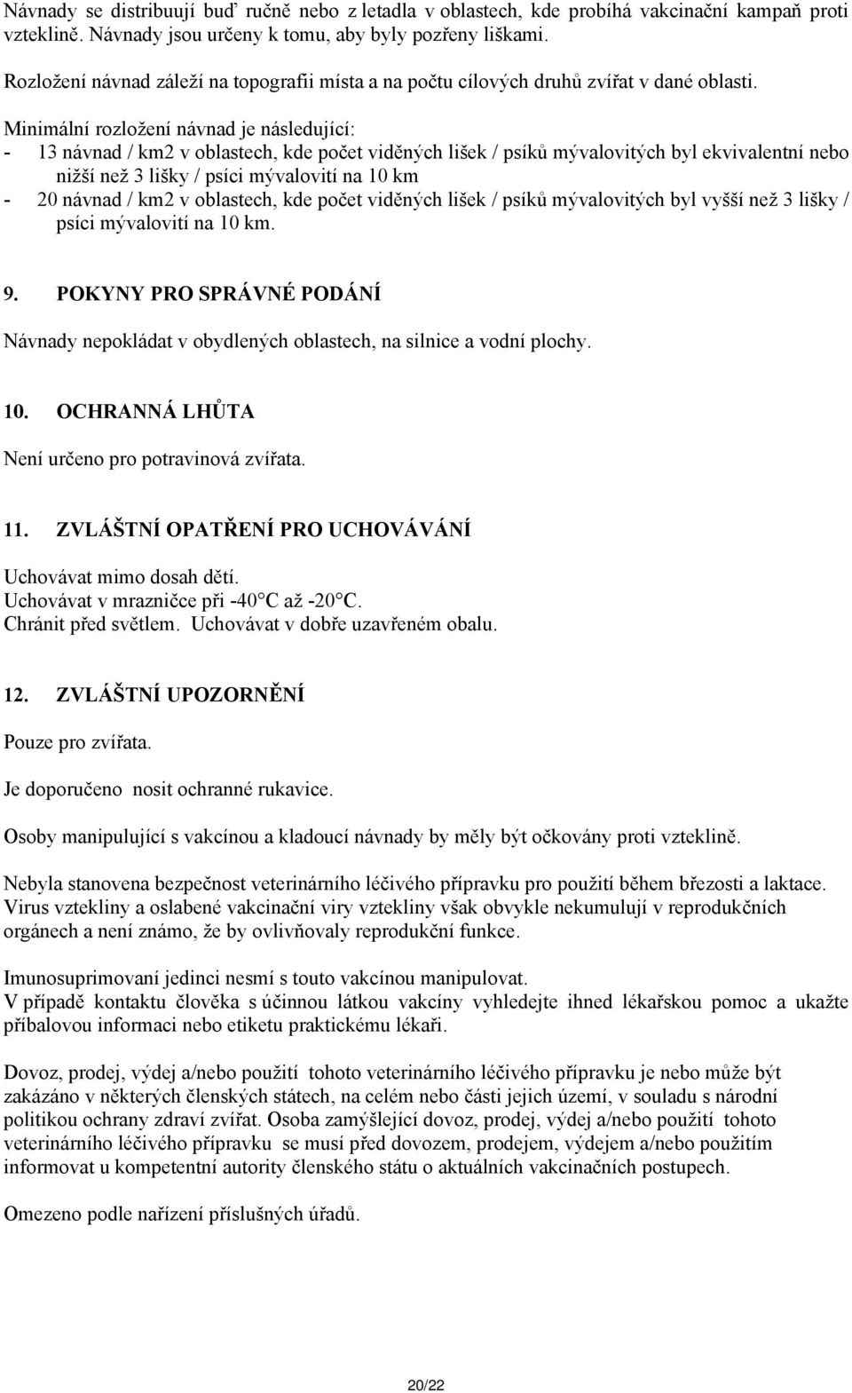 Minimální rozložení návnad je následující: - 13 návnad / km2 v oblastech, kde počet viděných lišek / psíků mývalovitých byl ekvivalentní nebo nižší než 3 lišky / psíci mývalovití na 10 km - 20 návnad