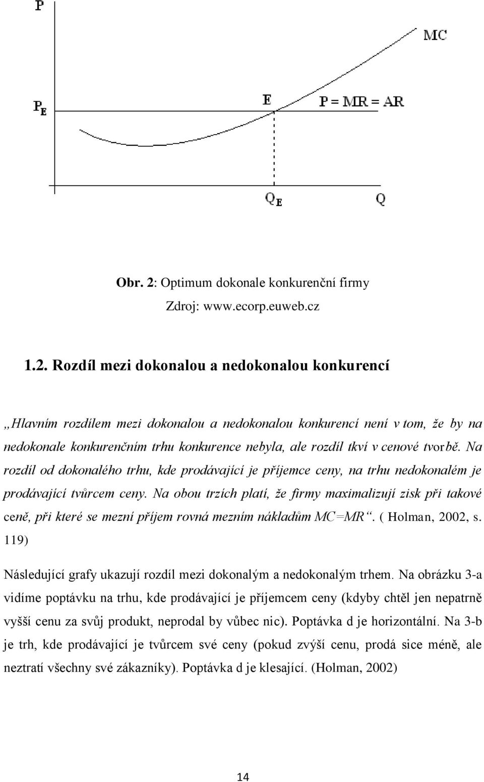 Rozdíl mezi dokonalou a nedokonalou konkurencí Hlavním rozdílem mezi dokonalou a nedokonalou konkurencí není v tom, že by na nedokonale konkurenčním trhu konkurence nebyla, ale rozdíl tkví v cenové