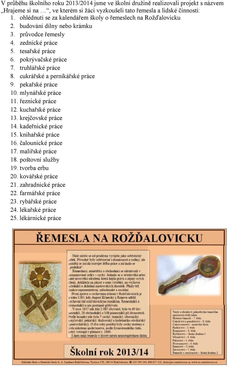 truhlářské práce 8. cukrářské a perníkářské práce 9. pekařské práce 10. mlynářské práce 11. řeznické práce 12. kuchařské práce 13. krejčovské práce 14. kadeřnické práce 15.