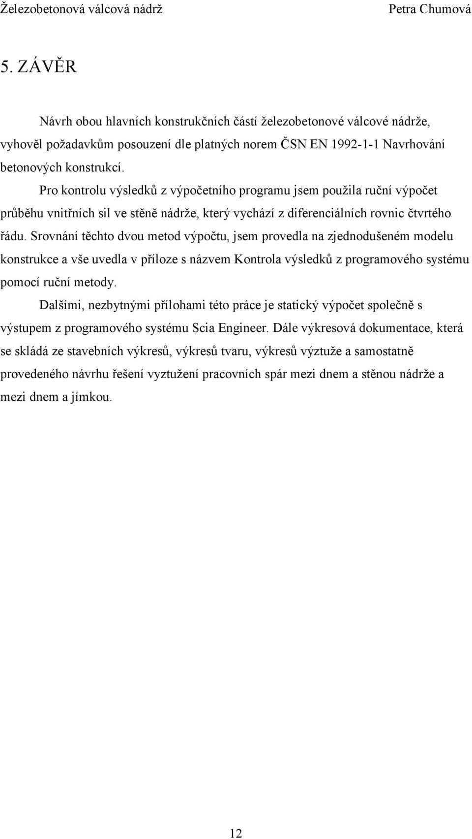 Srovnání těchto dvou metod výpočtu, jsem provedla na zjednodušeném modelu konstrukce a vše uvedla v příloze s názvem Kontrola výsledků z programového systému pomocí ruční metody.