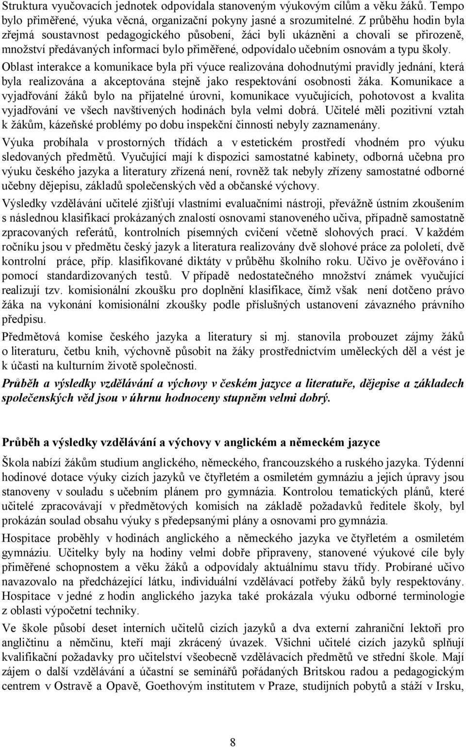 Oblast interakce a komunikace byla při výuce realizována dohodnutými pravidly jednání, která byla realizována a akceptována stejně jako respektování osobnosti žáka.