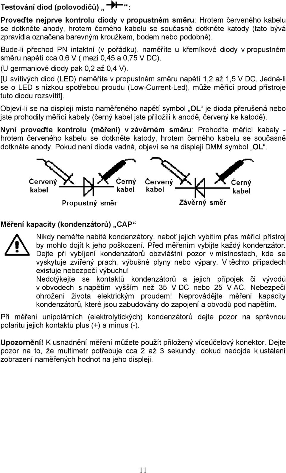 (U germaniové diody pak 0,2 až 0,4 V). [U svítivých diod (LED) naměříte v propustném směru napětí 1,2 až 1,5 V DC.