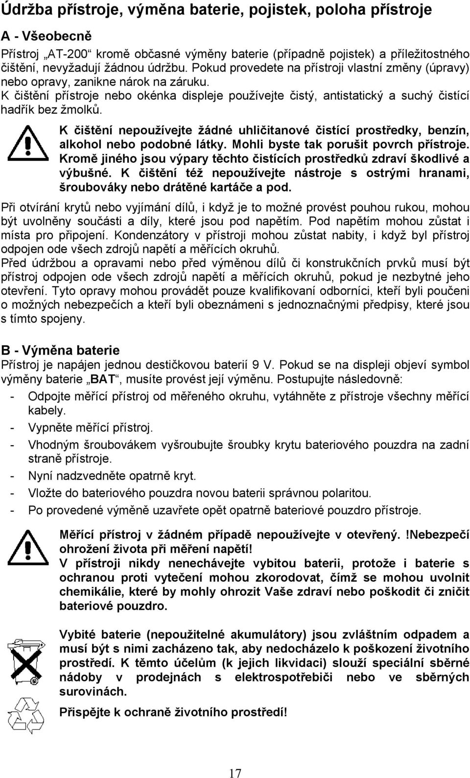 K čištění nepoužívejte žádné uhličitanové čistící prostředky, benzín, alkohol nebo podobné látky. Mohli byste tak porušit povrch přístroje.