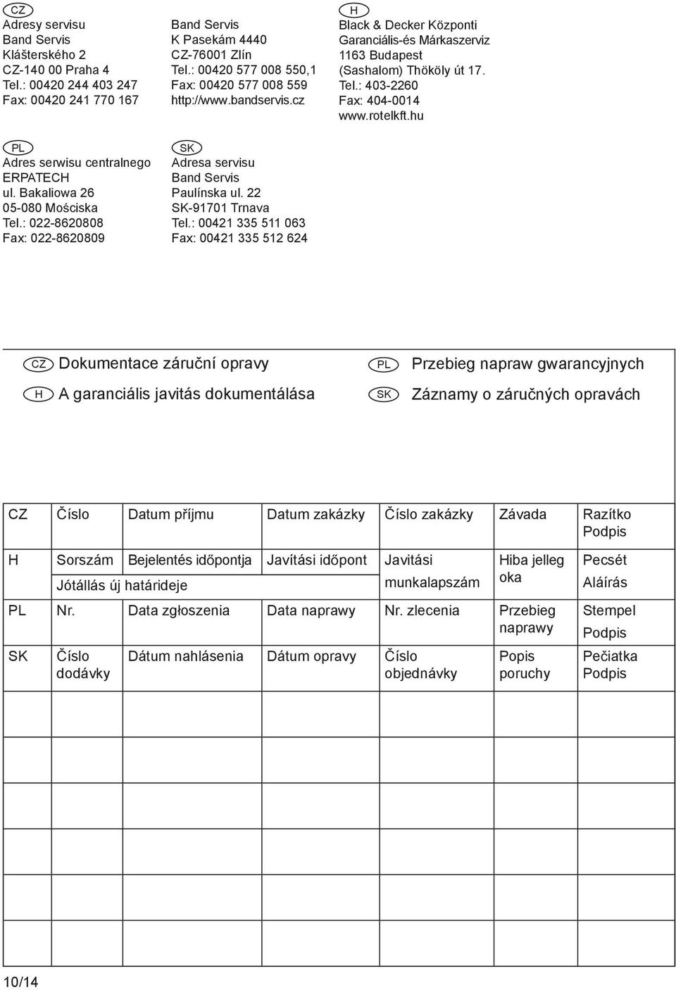 22 SK-91701 Trnava Tel.: 00421 335 511 063 Fax: 00421 335 512 624 H Black & Decker Központi Garanciális-és Márkaszerviz 1163 Budapest (Sashalom) Thököly út 17. Tel.: 403-2260 Fax: 404-0014 www.