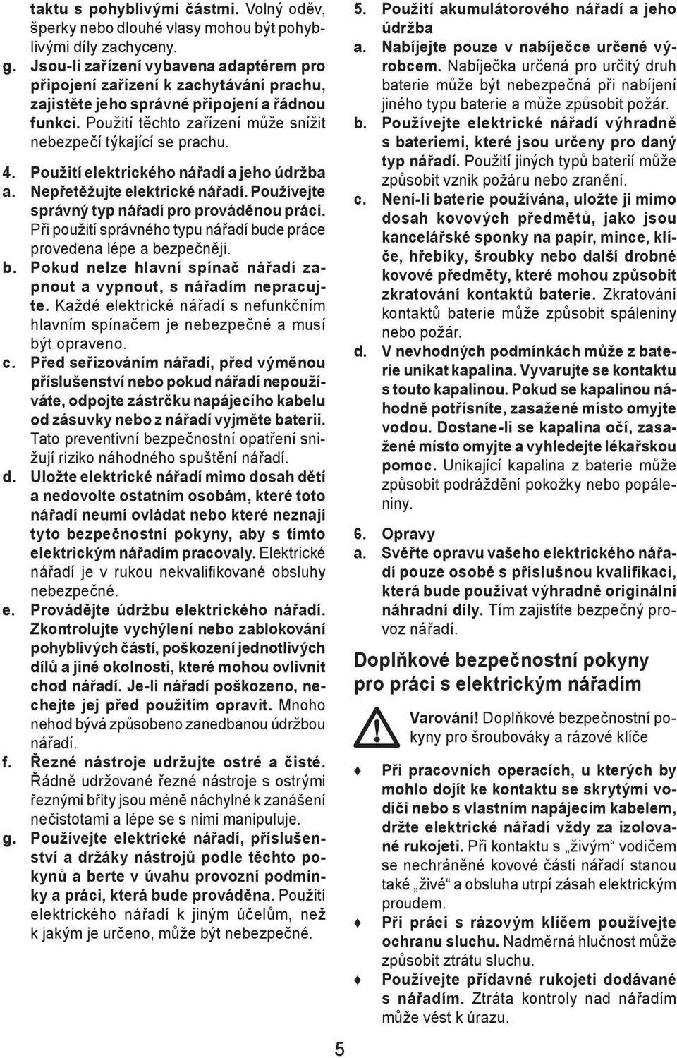 Použití elektrického nářadí a jeho údržba a. Nepřetěžujte elektrické nářadí. Používejte správný typ nářadí pro prováděnou práci.