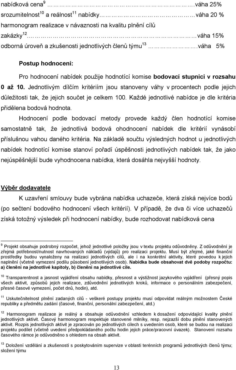 Jedntlivým dílčím kritériím jsu stanveny váhy v prcentech pdle jejich důležitsti tak, že jejich sučet je celkem 100. Každé jedntlivé nabídce je dle kritéria přidělena bdvá hdnta.