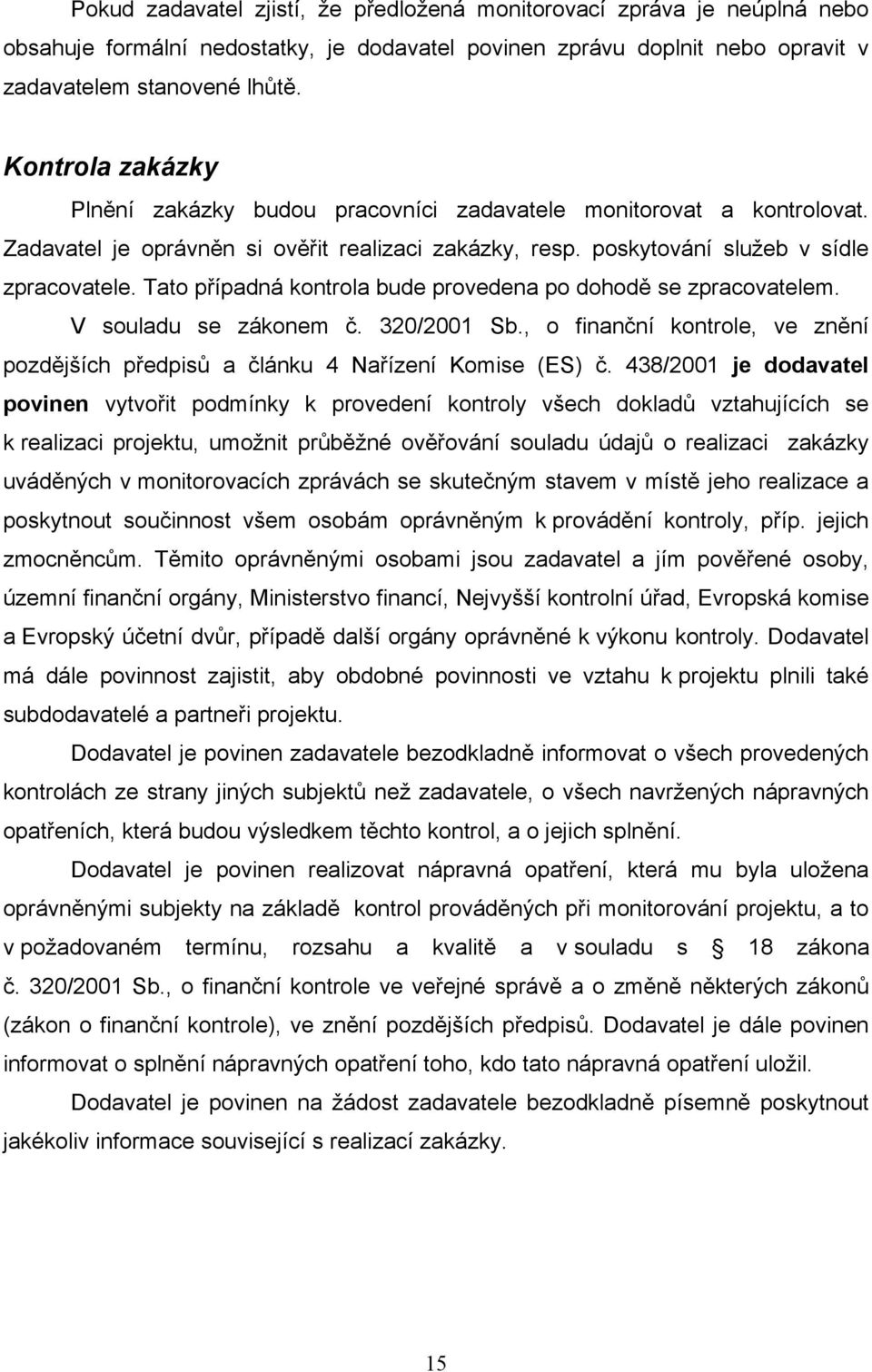 Tat případná kntrla bude prvedena p dhdě se zpracvatelem. V suladu se záknem č. 320/2001 Sb., finanční kntrle, ve znění pzdějších předpisů a článku 4 Nařízení Kmise (ES) č.